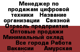 Менеджер по продажам цифровой техники › Название организации ­ Связной › Отрасль предприятия ­ Оптовые продажи › Минимальный оклад ­ 31 000 - Все города Работа » Вакансии   . Амурская обл.,Архаринский р-н